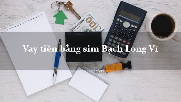 Vay tiền bằng sim Bạch Long Vĩ Hải Phòng