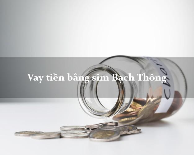 Vay tiền bằng sim Bạch Thông Bắc Kạn