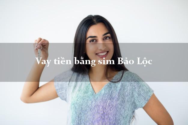 Vay tiền bằng sim Bảo Lộc Lâm Đồng