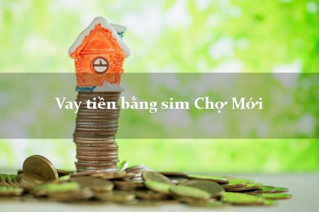 Vay tiền bằng sim Chợ Mới An Giang