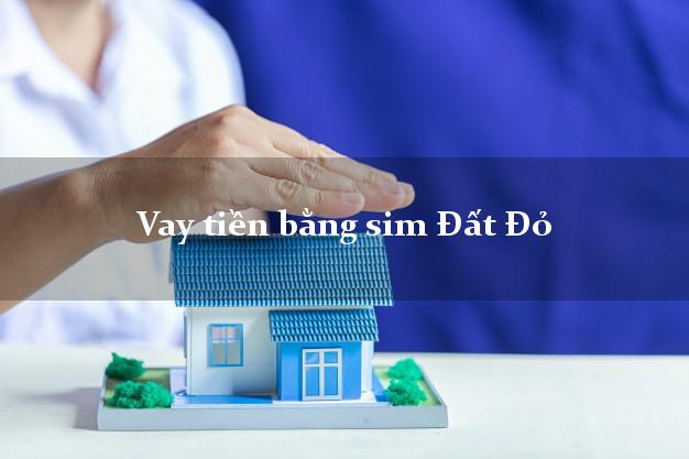 Vay tiền bằng sim Đất Đỏ Bà Rịa Vũng Tàu