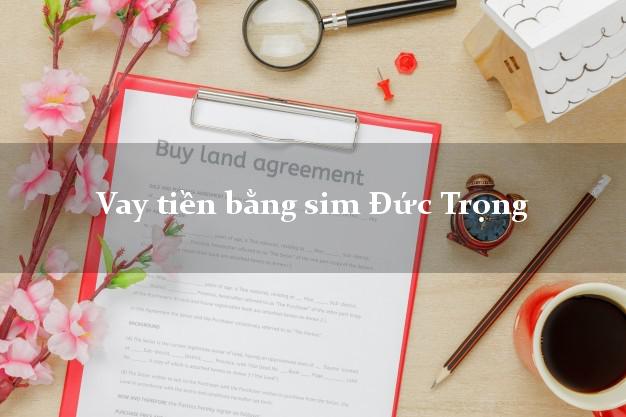 Vay tiền bằng sim Đức Trọng Lâm Đồng