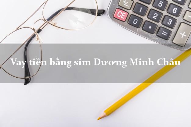 Vay tiền bằng sim Dương Minh Châu Tây Ninh