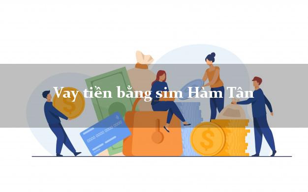 Vay tiền bằng sim Hàm Tân Bình Thuận