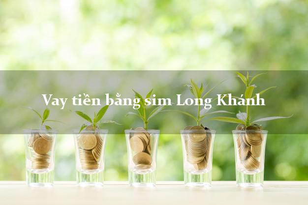 Vay tiền bằng sim Long Khánh Đồng Nai