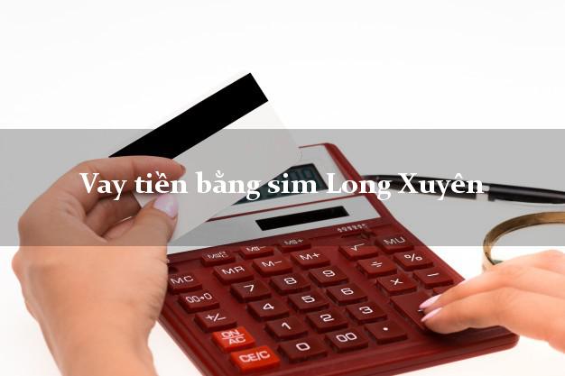 Vay tiền bằng sim Long Xuyên An Giang