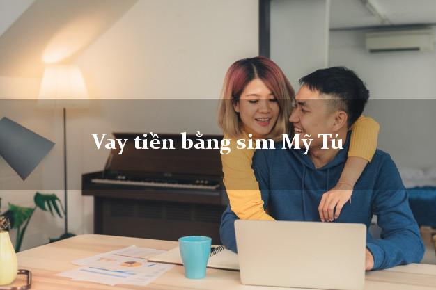 Vay tiền bằng sim Mỹ Tú Sóc Trăng