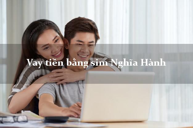 Vay tiền bằng sim Nghĩa Hành Quảng Ngãi