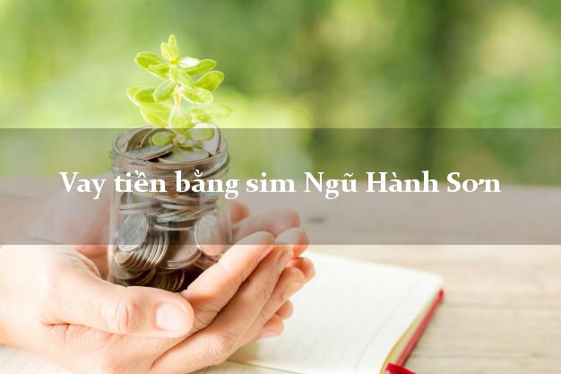 Vay tiền bằng sim Ngũ Hành Sơn Đà Nẵng