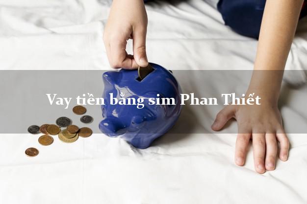 Vay tiền bằng sim Phan Thiết Bình Thuận