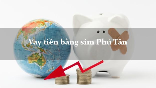 Vay tiền bằng sim Phú Tân Cà Mau