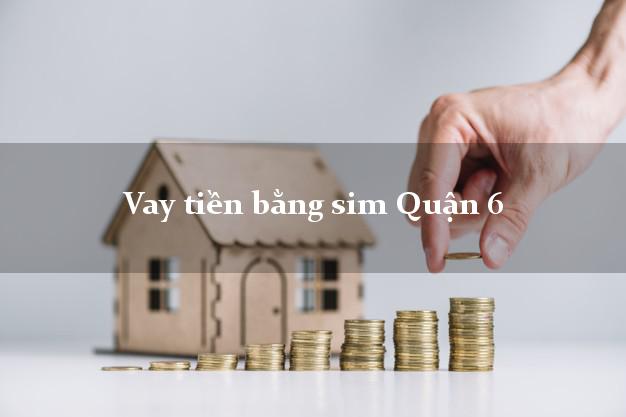 Vay tiền bằng sim Quận 6 Hồ Chí Minh