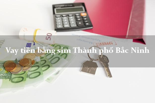 Vay tiền bằng sim Thành phố Bắc Ninh