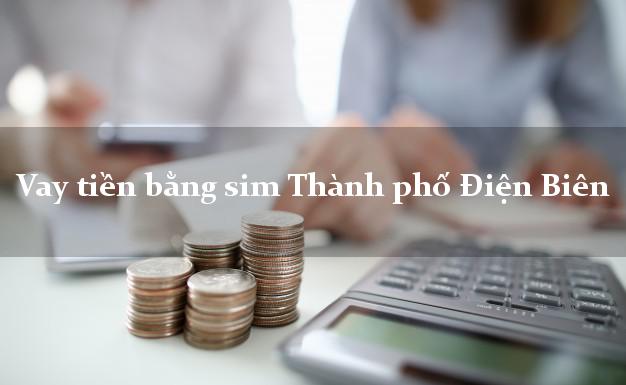 Vay tiền bằng sim Thành phố Điện Biên