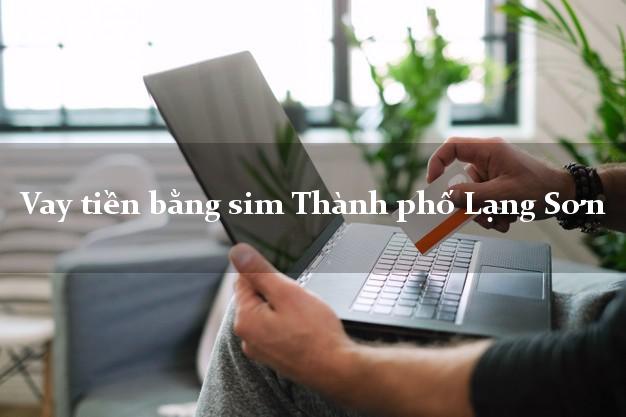 Vay tiền bằng sim Thành phố Lạng Sơn