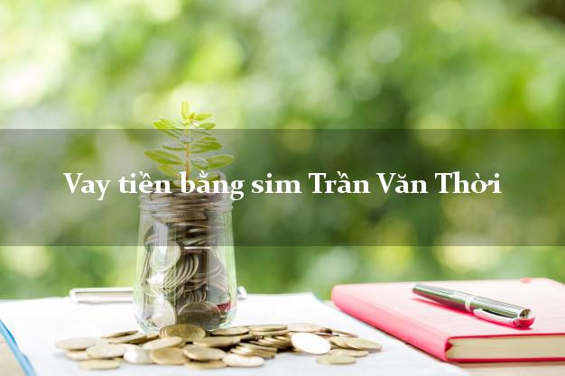 Vay tiền bằng sim Trần Văn Thời Cà Mau