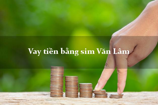 Vay tiền bằng sim Văn Lâm Hưng Yên