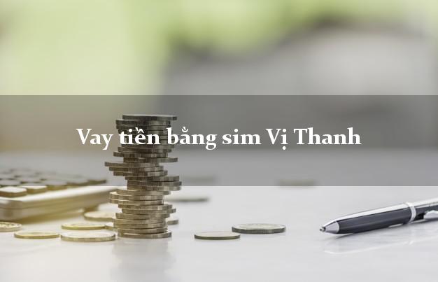 Vay tiền bằng sim Vị Thanh Hậu Giang