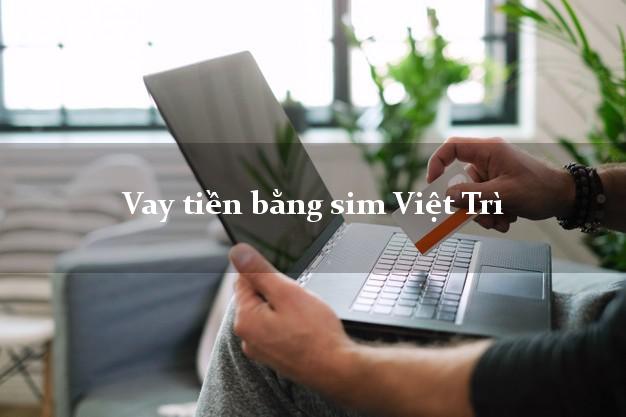 Vay tiền bằng sim Việt Trì Phú Thọ