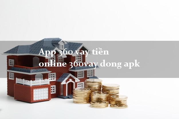 App 360 vay tiền online 360vay dong apk duyệt tự động 24h
